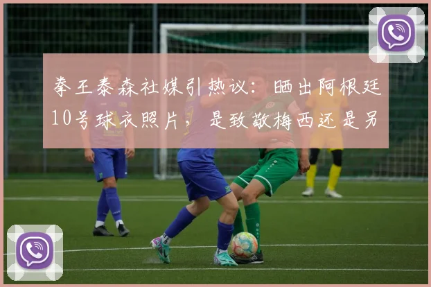 拳王泰森社媒引热议：晒出阿根廷10号球衣照片，是致敬梅西还是另有深意？