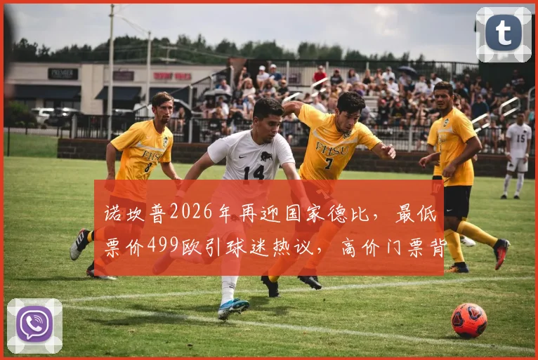诺坎普2026年再迎国家德比，最低票价499欧引球迷热议，高价门票背后有何考量？
