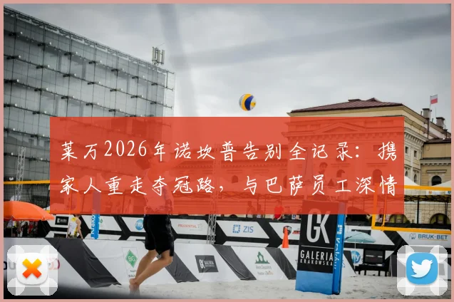 莱万2026年诺坎普告别全记录:携家人重走夺冠路,与巴萨员工深情合影背后的故事