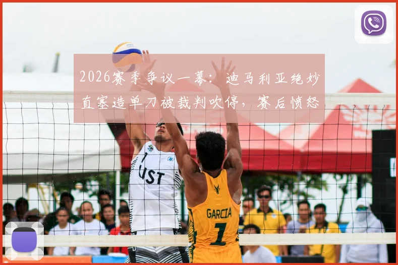 2026赛季争议一幕：迪马利亚绝妙直塞造单刀被裁判吹停，赛后愤怒拒谈判罚