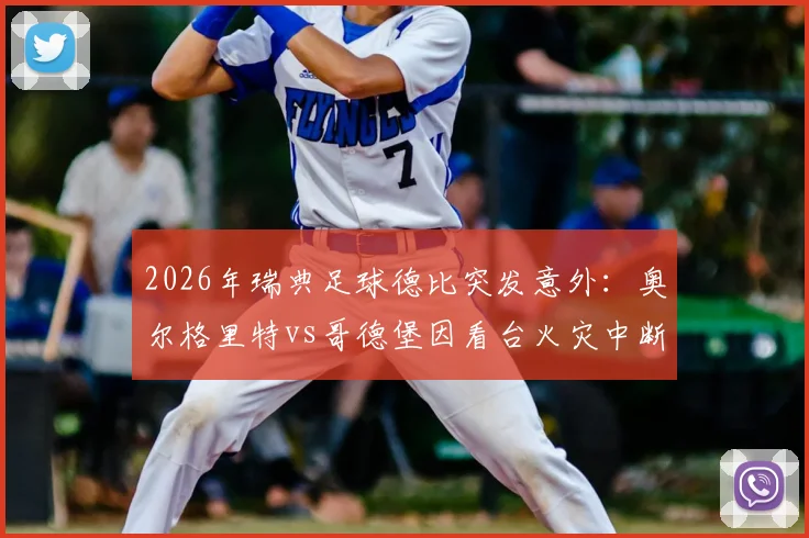2026年瑞典足球德比突发意外：奥尔格里特vs哥德堡因看台火灾中断，后续处理与比赛重赛安排引关注