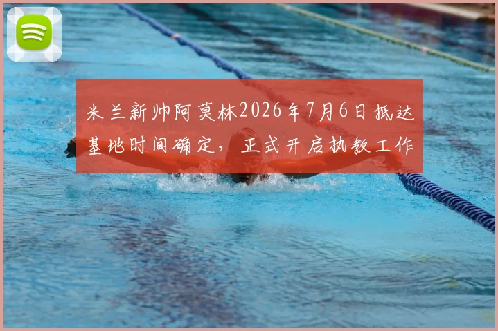 米兰新帅阿莫林2026年7月6日抵达基地时间确定，正式开启执教工作引关注