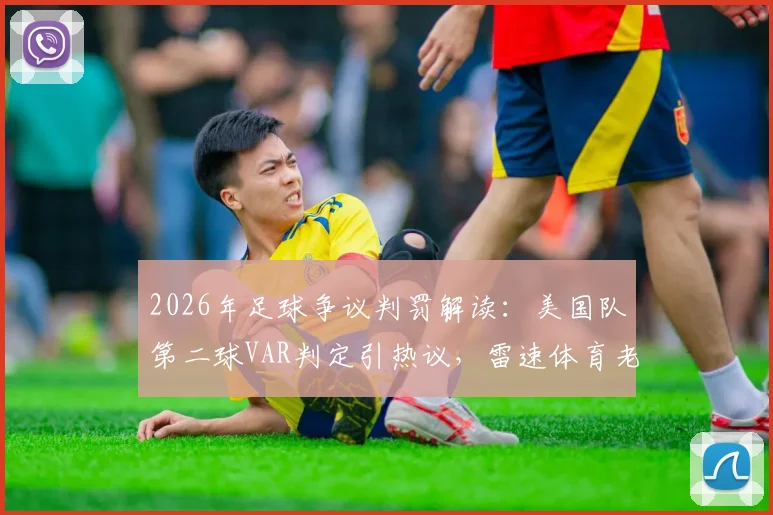 2026年足球争议判罚解读:美国队第二球VAR判定引热议,雷速体育老哥们犀利点评合集