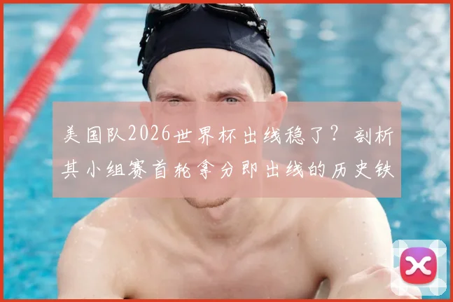 美国队2026世界杯出线稳了？剖析其小组赛首轮拿分即出线的历史铁律与当前形势