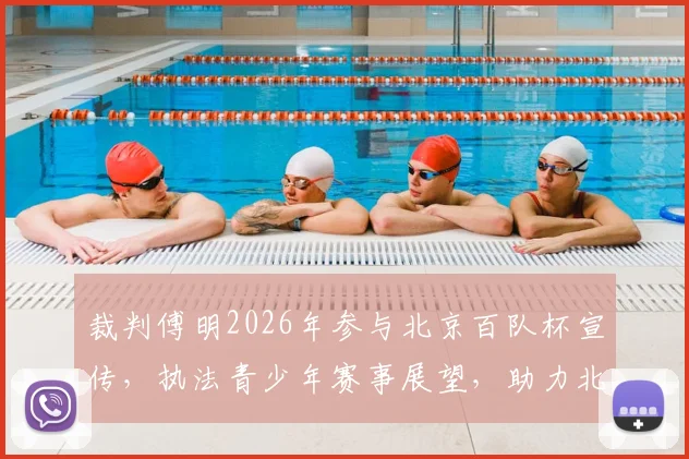 裁判傅明2026年参与北京百队杯宣传,执法青少年赛事展望,助力北京足球青训发展