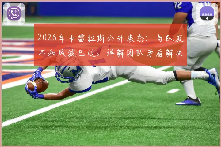 2026年卡雷拉斯公开表态:与队友不和风波已过,详解团队矛盾解决过程与真实情况