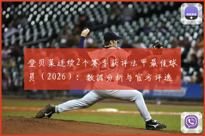 登贝莱连续2个赛季获评法甲最佳球员（2026）：数据分析与官方评选标准深度解读