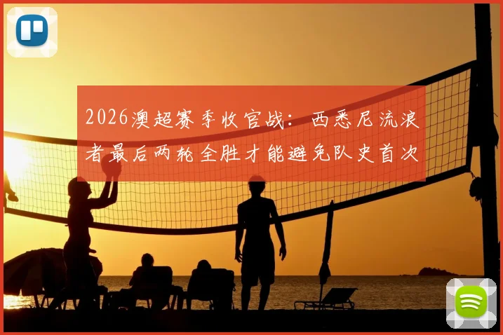 2026澳超赛季收官战:西悉尼流浪者最后两轮全胜才能避免队史首次垫底,赛程及保级形势深度分析