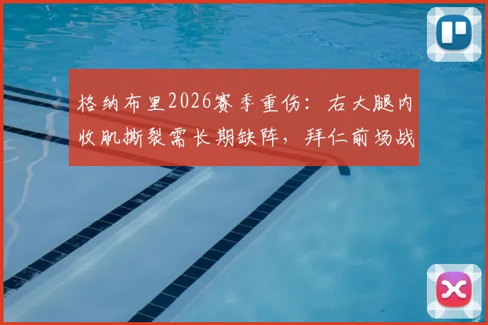 格纳布里2026赛季重伤：右大腿内收肌撕裂需长期缺阵，拜仁前场战力受损分析与应对探讨