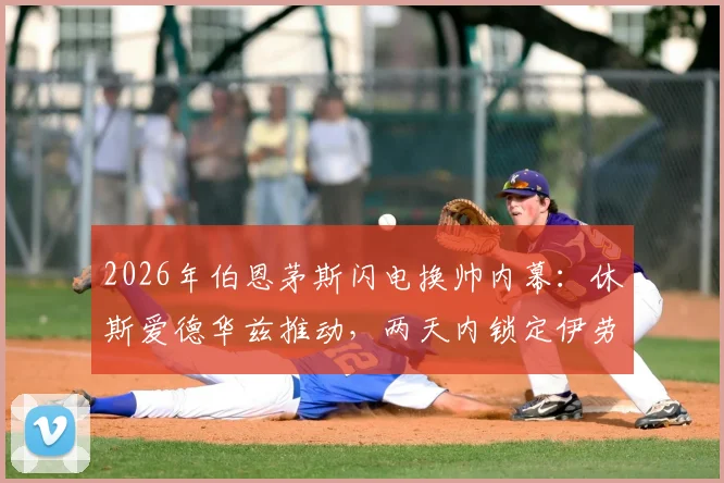 2026年伯恩茅斯闪电换帅内幕：休斯爱德华兹推动，两天内锁定伊劳拉，原因与战术风格深度分析