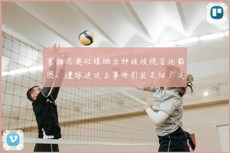 塞梅尼奥社媒晒出种族歧视言论截图，遭球迷攻击事件引发足坛广泛关注，涉事俱乐部面临调查