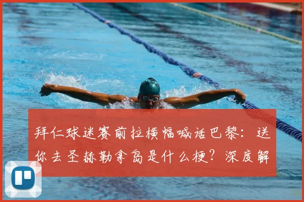 拜仁球迷赛前拉横幅喊话巴黎:送你去圣赫勒拿岛是什么梗?深度解读欧洲德比球迷互怼名场面