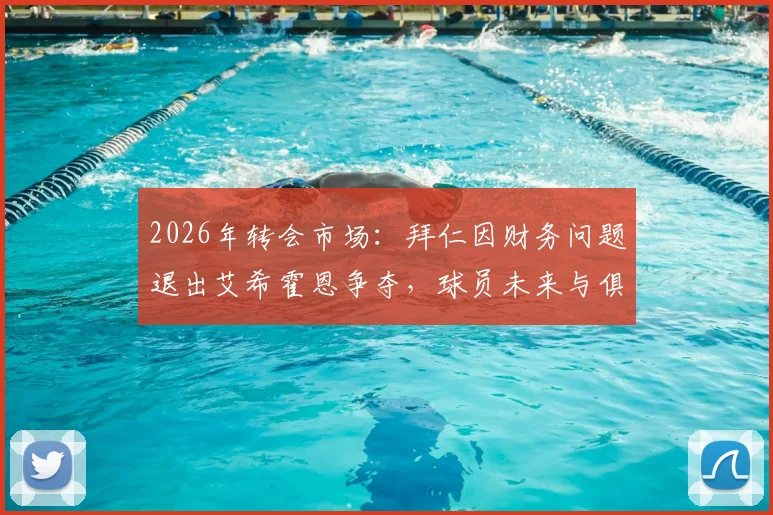 2026年转会市场：拜仁因财务问题退出艾希霍恩争夺，球员未来与俱乐部财政深度解析