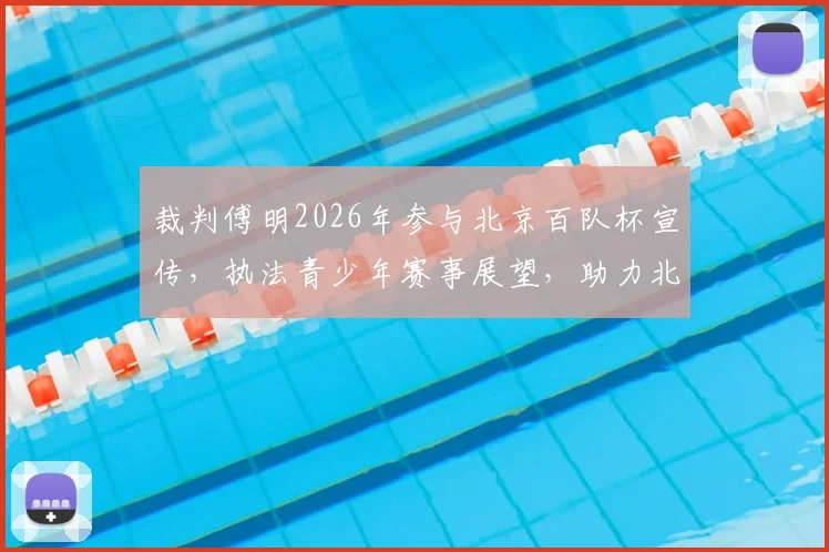 裁判傅明2026年参与北京百队杯宣传,执法青少年赛事展望,助力北京足球青训发展