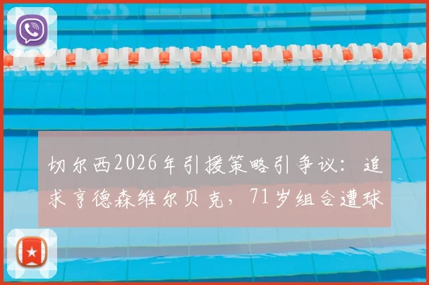 切尔西2026年引援策略引争议:追求亨德森维尔贝克,71岁组合遭球迷嘲讽玩梗