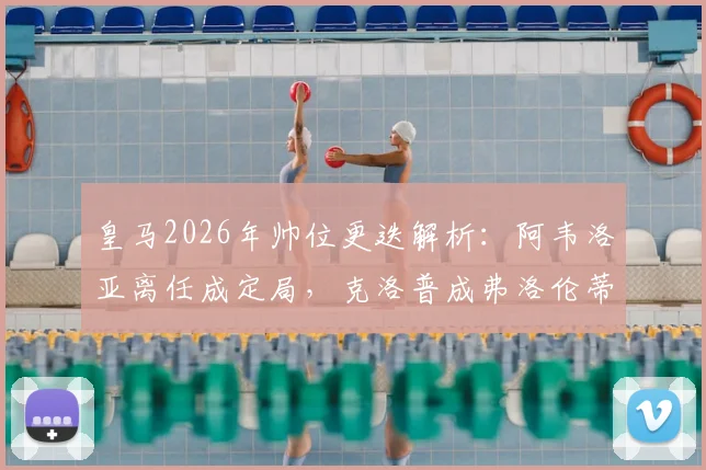 皇马2026年帅位更迭解析:阿韦洛亚离任成定局,克洛普成弗洛伦蒂诺首选接班人