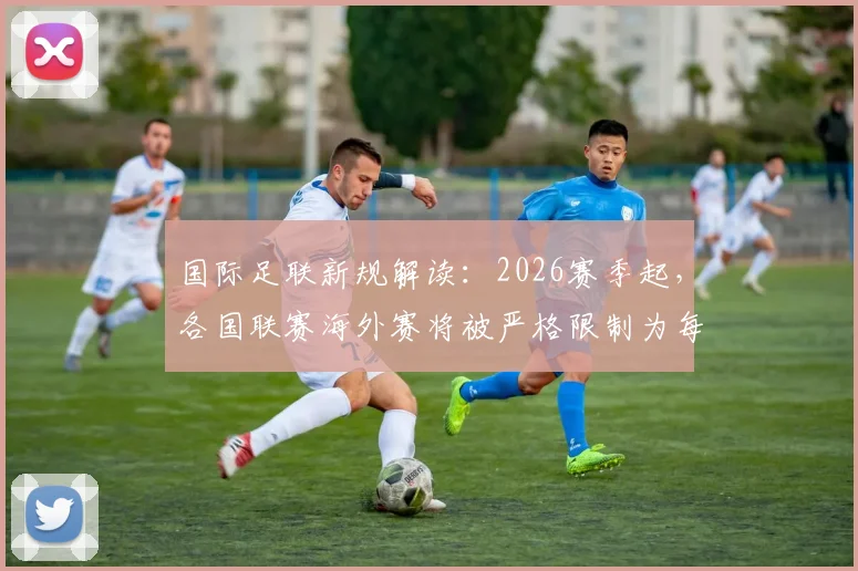 国际足联新规解读：2026赛季起，各国联赛海外赛将被严格限制为每赛季最多一场