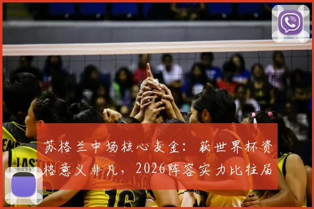 苏格兰中场核心麦金：获世界杯资格意义非凡，2026阵容实力比往届更强