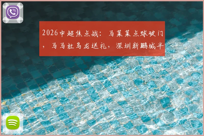 2026中超焦点战:马莱莱点球破门,马马杜乌龙送礼,深圳新鹏城半场1-1大连英博全进球回放