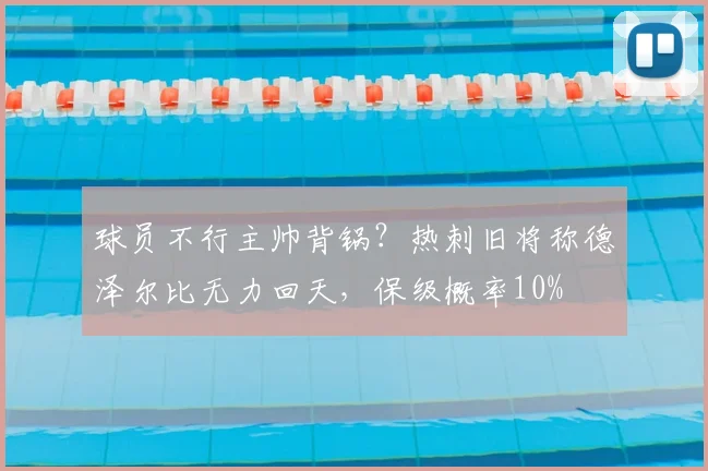 球员不行主帅背锅?热刺旧将称德泽尔比无力回天,保级概率10%