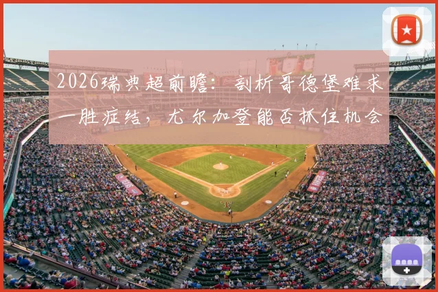 2026瑞典超前瞻：剖析哥德堡难求一胜症结，尤尔加登能否抓住机会终结颓势？