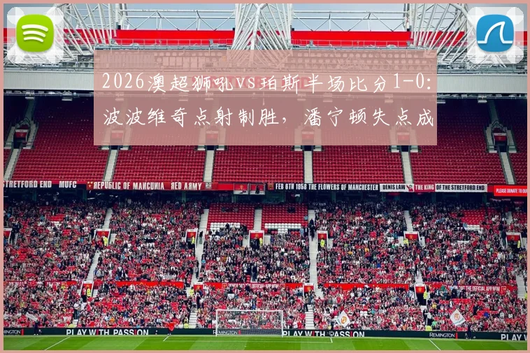 2026澳超狮吼vs珀斯半场比分1-0：波波维奇点射制胜，潘宁顿失点成转折