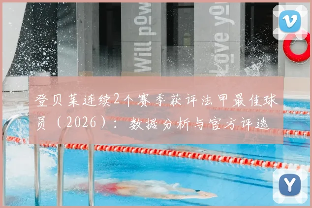 登贝莱连续2个赛季获评法甲最佳球员(2026):数据分析与官方评选标准深度解读